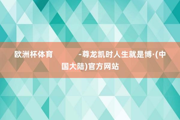 欧洲杯体育            -尊龙凯时人生就是博·(中国大陆)官方网站