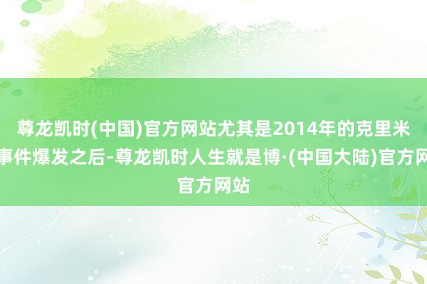 尊龙凯时(中国)官方网站尤其是2014年的克里米亚事件爆发之后-尊龙凯时人生就是博·(中国大陆)官方网站