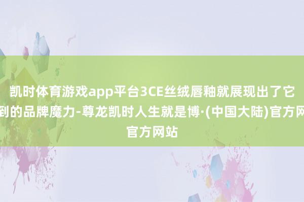 凯时体育游戏app平台3CE丝绒唇釉就展现出了它独到的品牌魔力-尊龙凯时人生就是博·(中国大陆)官方网站