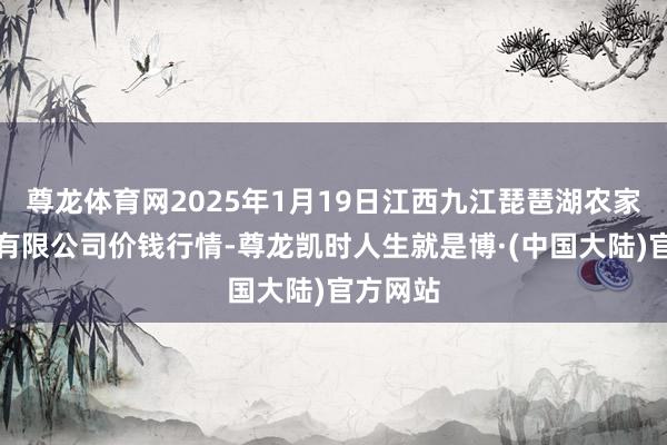 尊龙体育网2025年1月19日江西九江琵琶湖农家具物流有限公司价钱行情-尊龙凯时人生就是博·(中国大陆)官方网站