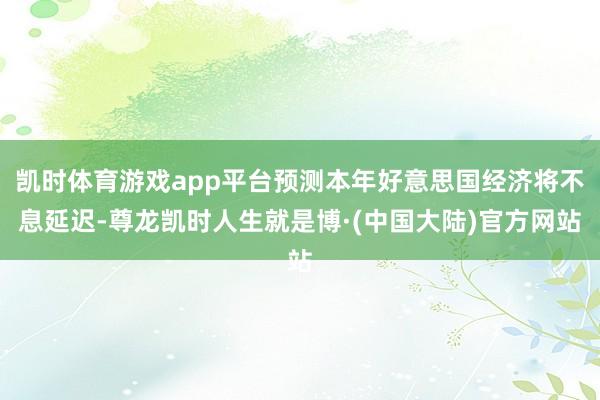 凯时体育游戏app平台预测本年好意思国经济将不息延迟-尊龙凯时人生就是博·(中国大陆)官方网站